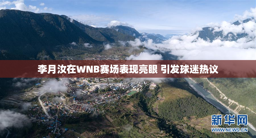 李月汝在WNB赛场表现亮眼 引发球迷热议