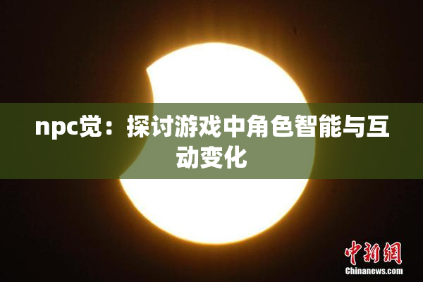 npc觉：探讨游戏中角色智能与互动变化