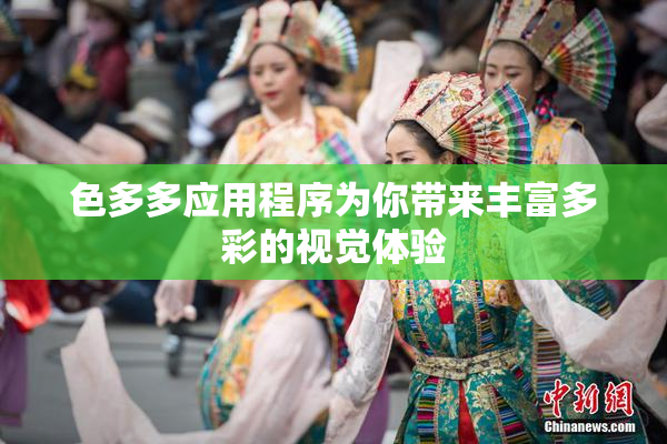 色多多应用程序为你带来丰富多彩的视觉体验