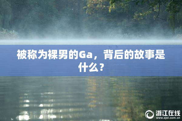 被称为裸男的Ga，背后的故事是什么？