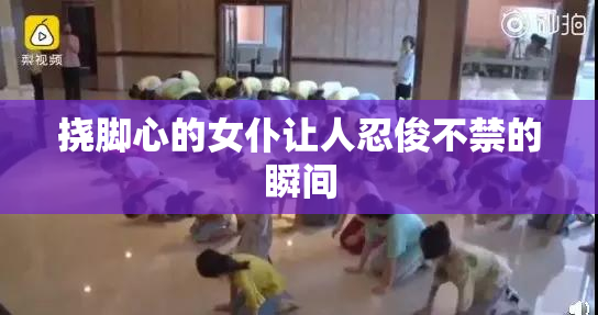 挠脚心的女仆让人忍俊不禁的瞬间