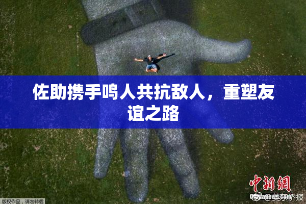 佐助携手鸣人共抗敌人，重塑友谊之路