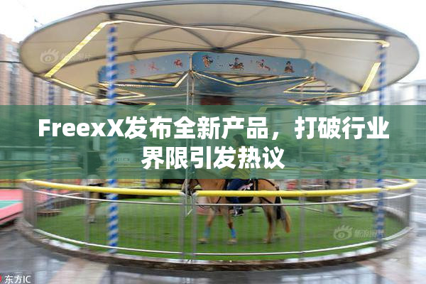 FreexX发布全新产品，打破行业界限引发热议