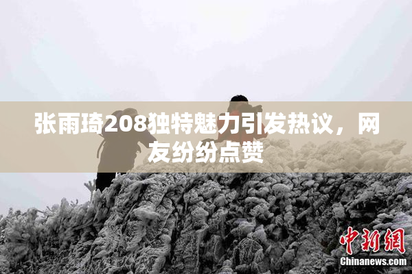 张雨琦208独特魅力引发热议，网友纷纷点赞