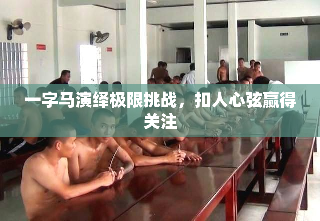 一字马演绎极限挑战，扣人心弦赢得关注