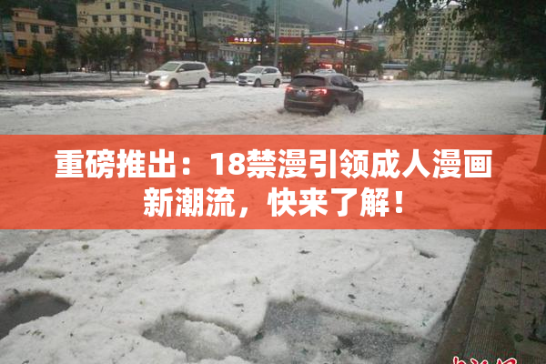 重磅推出：18禁漫引领成人漫画新潮流，快来了解！