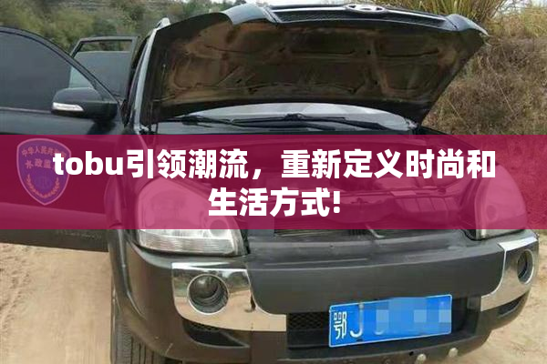 tobu引领潮流，重新定义时尚和生活方式!