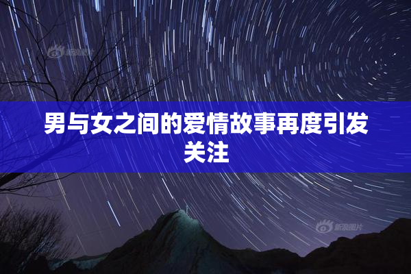 男与女之间的爱情故事再度引发关注