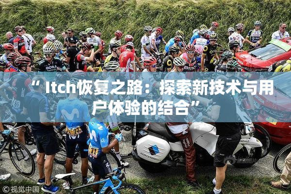 “ Itch恢复之路：探索新技术与用户体验的结合”