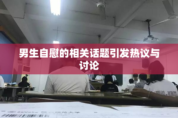 男生自慰的相关话题引发热议与讨论