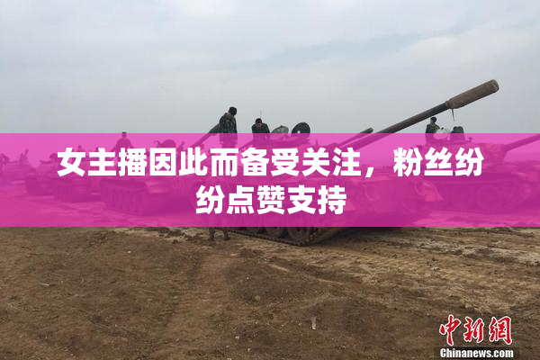 女主播因此而备受关注，粉丝纷纷点赞支持
