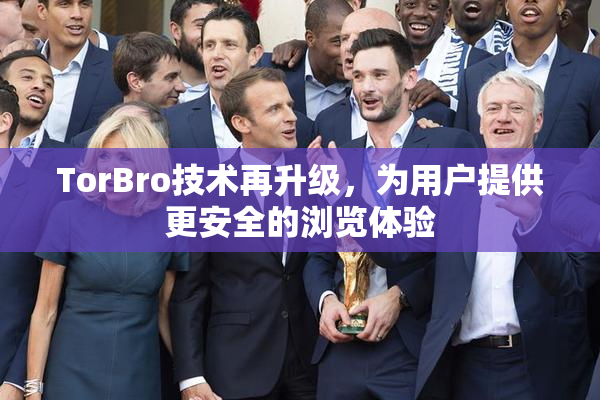 TorBro技术再升级，为用户提供更安全的浏览体验