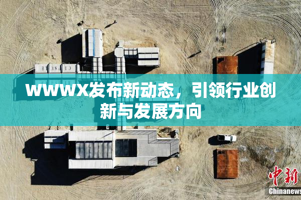 WWWX发布新动态，引领行业创新与发展方向