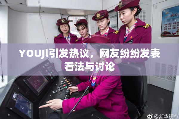 YOUJl引发热议，网友纷纷发表看法与讨论