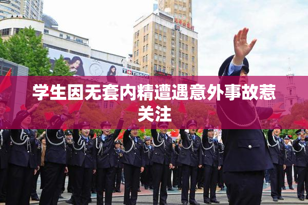学生因无套内精遭遇意外事故惹关注