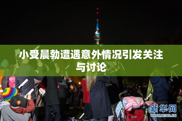 小受晨勃遭遇意外情况引发关注与讨论