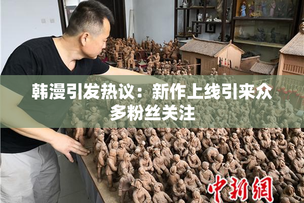 韩漫引发热议：新作上线引来众多粉丝关注