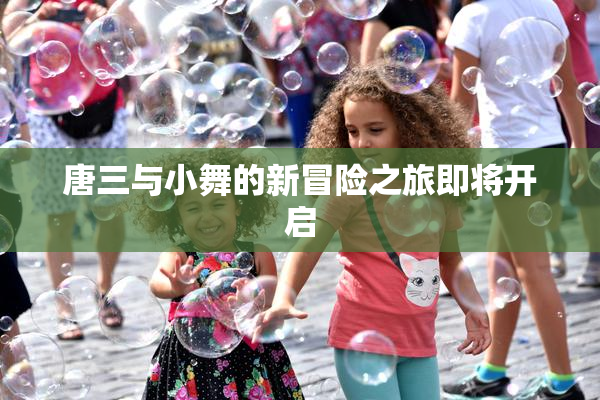 唐三与小舞的新冒险之旅即将开启