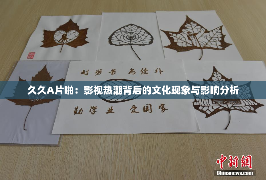 久久A片啪：影视热潮背后的文化现象与影响分析