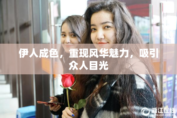 伊人成色，重现风华魅力，吸引众人目光