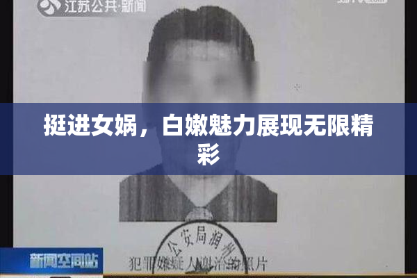 挺进女娲，白嫩魅力展现无限精彩