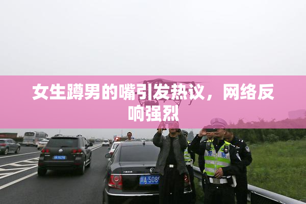 女生蹲男的嘴引发热议，网络反响强烈