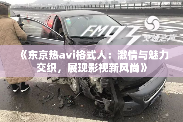 《东京热avi格式人：激情与魅力交织，展现影视新风尚》