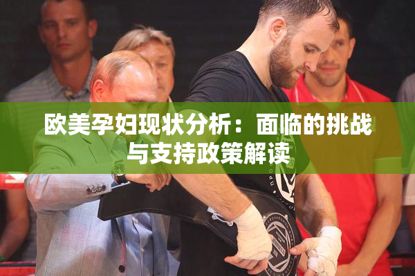 欧美孕妇现状分析：面临的挑战与支持政策解读