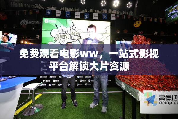 免费观看电影ww，一站式影视平台解锁大片资源