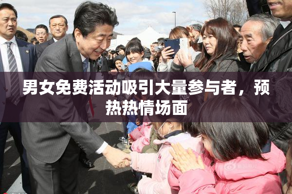 男女免费活动吸引大量参与者，预热热情场面