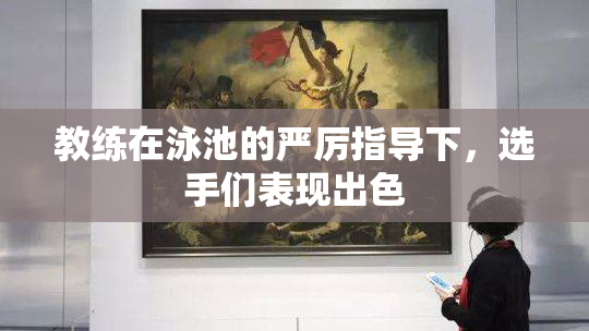 教练在泳池的严厉指导下，选手们表现出色