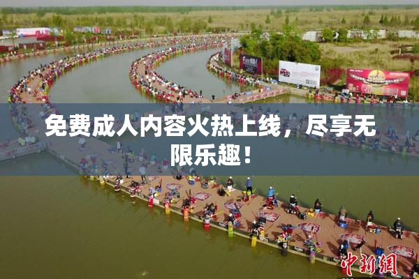 免费成人内容火热上线，尽享无限乐趣！