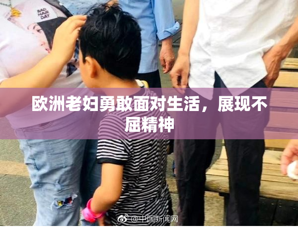 欧洲老妇勇敢面对生活，展现不屈精神