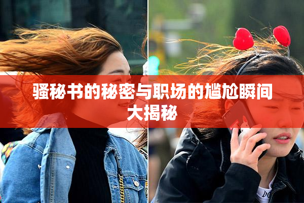骚秘书的秘密与职场的尴尬瞬间大揭秘