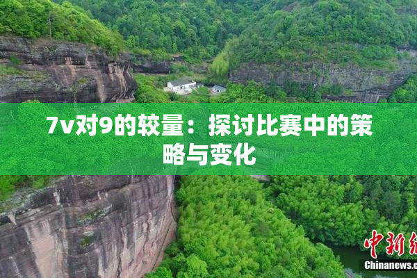 7v对9的较量：探讨比赛中的策略与变化
