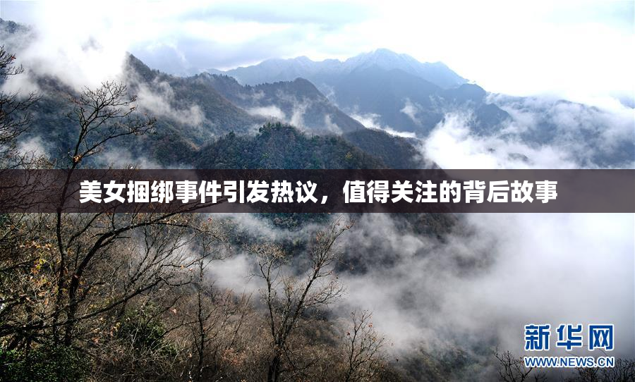 美女捆绑事件引发热议，值得关注的背后故事