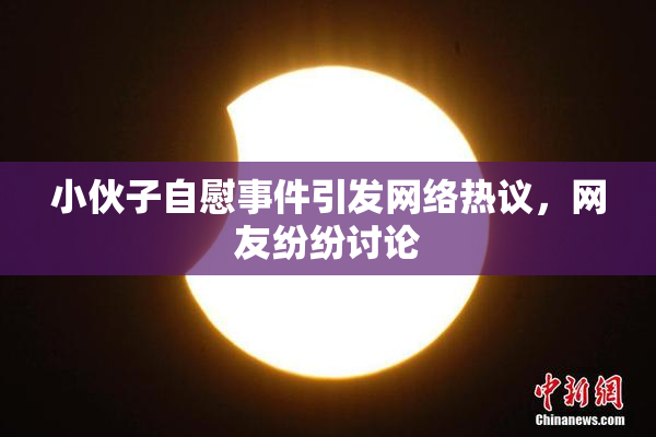 小伙子自慰事件引发网络热议，网友纷纷讨论