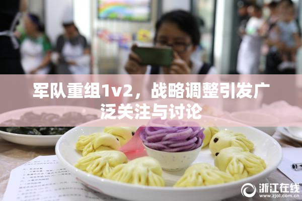 军队重组1v2，战略调整引发广泛关注与讨论