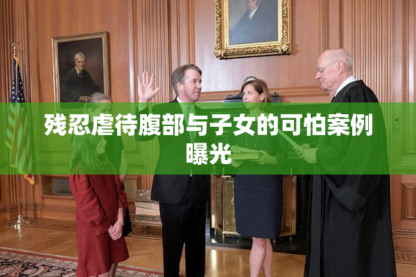 残忍虐待腹部与子女的可怕案例曝光