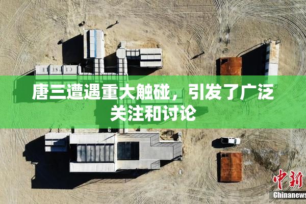 唐三遭遇重大触碰，引发了广泛关注和讨论
