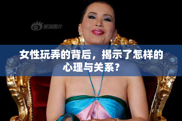 女性玩弄的背后，揭示了怎样的心理与关系？