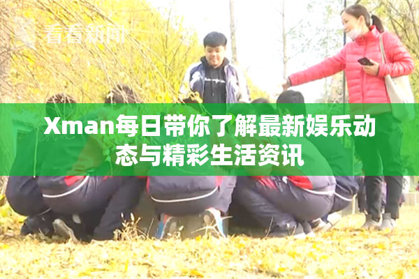 Xman每日带你了解最新娱乐动态与精彩生活资讯