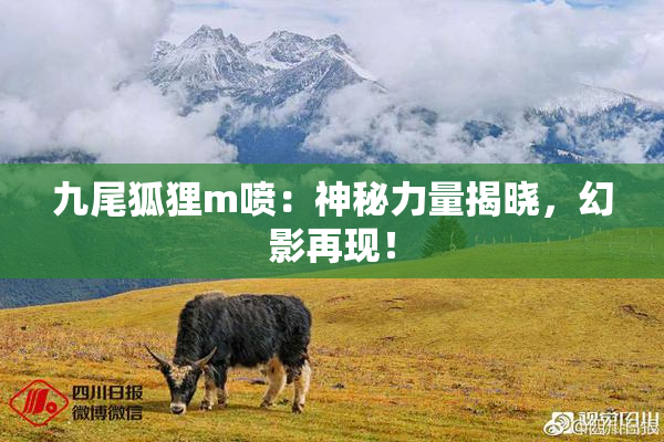 九尾狐狸m喷：神秘力量揭晓，幻影再现！