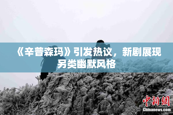 《辛普森玛》引发热议，新剧展现另类幽默风格