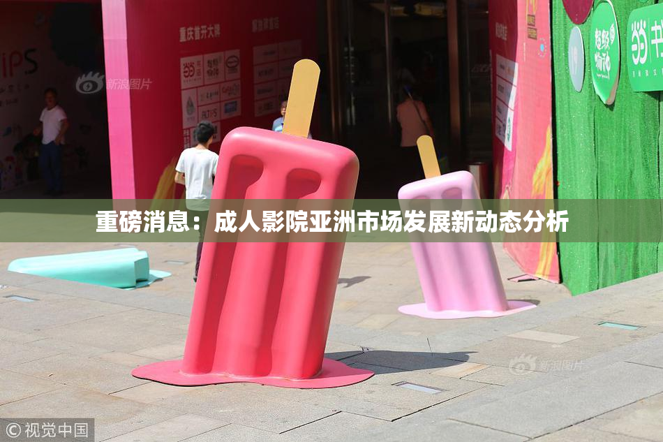 重磅消息：成人影院亚洲市场发展新动态分析