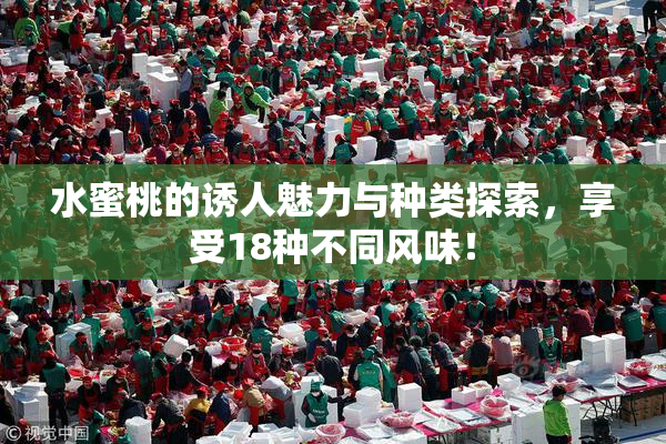 水蜜桃的诱人魅力与种类探索，享受18种不同风味！