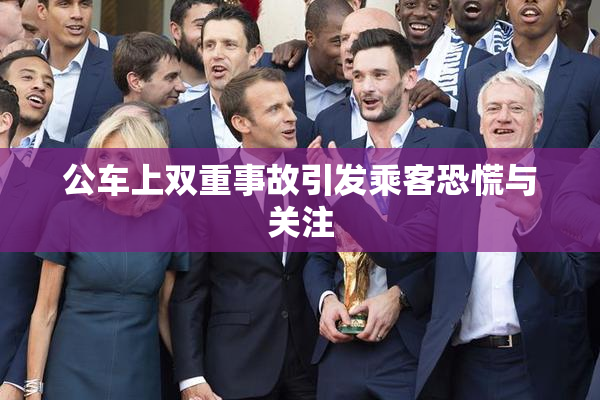 公车上双重事故引发乘客恐慌与关注
