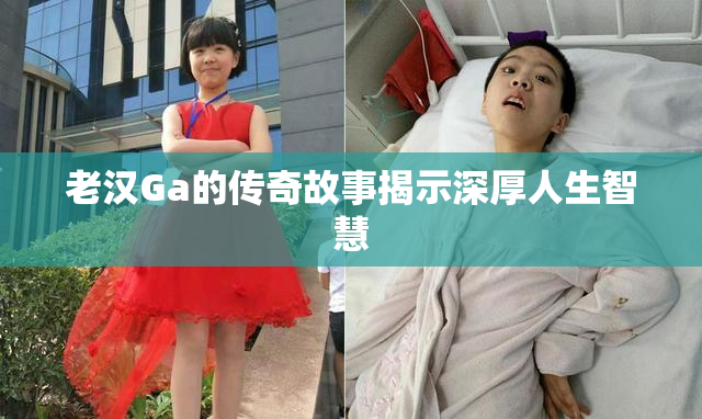 老汉Ga的传奇故事揭示深厚人生智慧