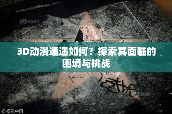 3D动漫遭遇如何？探索其面临的困境与挑战
