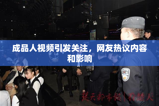 成品人视频引发关注，网友热议内容和影响